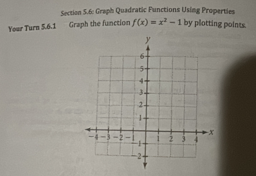 Section 5.6: Graph Quadratic Functions Using Properties 
Your Turn 5.6.1 Graph the function f(x)=x^2-1 by plotting points.