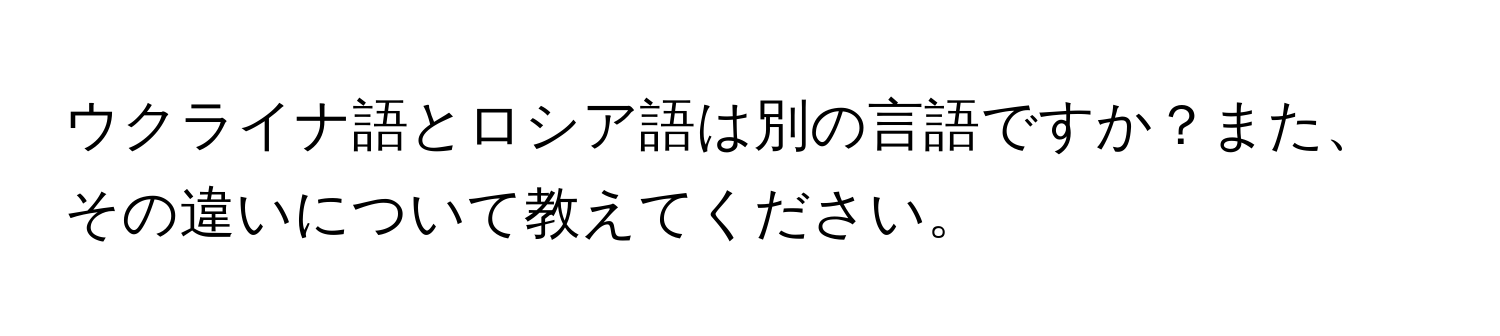 ウクライナ語とロシア語は別の言語ですか？また、その違いについて教えてください。