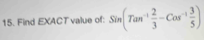 Find EXACT value of: Sin(Tan^(-1) 2/3 -Cos^(-1) 3/5 )