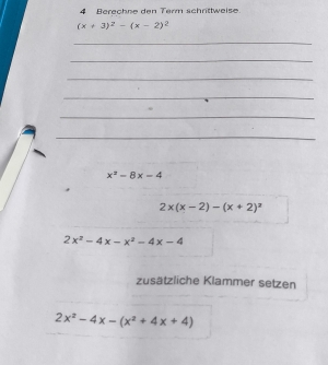 Berechne den Term schrittweise.
(x+3)^2-(x-2)^2
_ 
_ 
_ 
_ 
_ 
_
x^2-8x-4
2x(x-2)-(x+2)^2
2x^2-4x-x^2-4x-4
zusätzliche Klammer setzen
2x^2-4x-(x^2+4x+4)