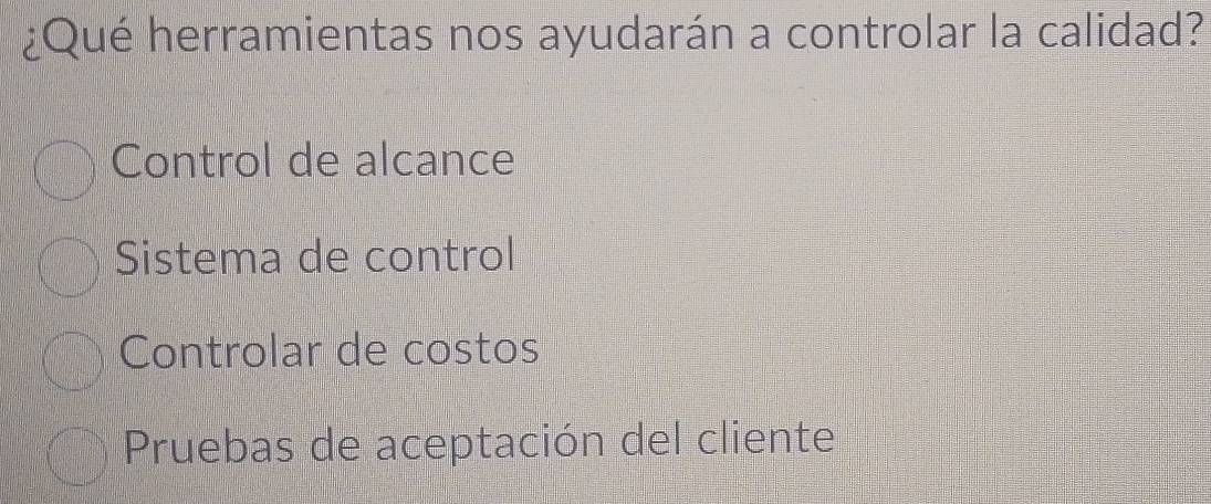 ¿Qué herramientas nos ayudarán a controlar la calidad?
Control de alcance
Sistema de control
Controlar de costos
Pruebas de aceptación del cliente