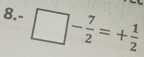 8.-
□ - 7/2 =+ 1/2 