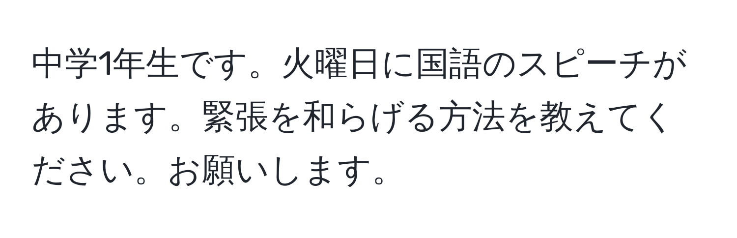 中学1年生です。火曜日に国語のスピーチがあります。緊張を和らげる方法を教えてください。お願いします。