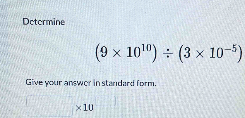 Determine
(9* 10^(10))/ (3* 10^(-5))
Give your answer in standard form.
□ * 10^(□)