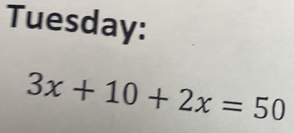 Tuesday:
3x+10+2x=50