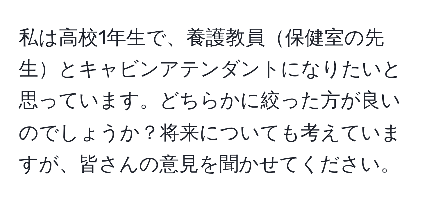 私は高校1年生で、養護教員保健室の先生とキャビンアテンダントになりたいと思っています。どちらかに絞った方が良いのでしょうか？将来についても考えていますが、皆さんの意見を聞かせてください。