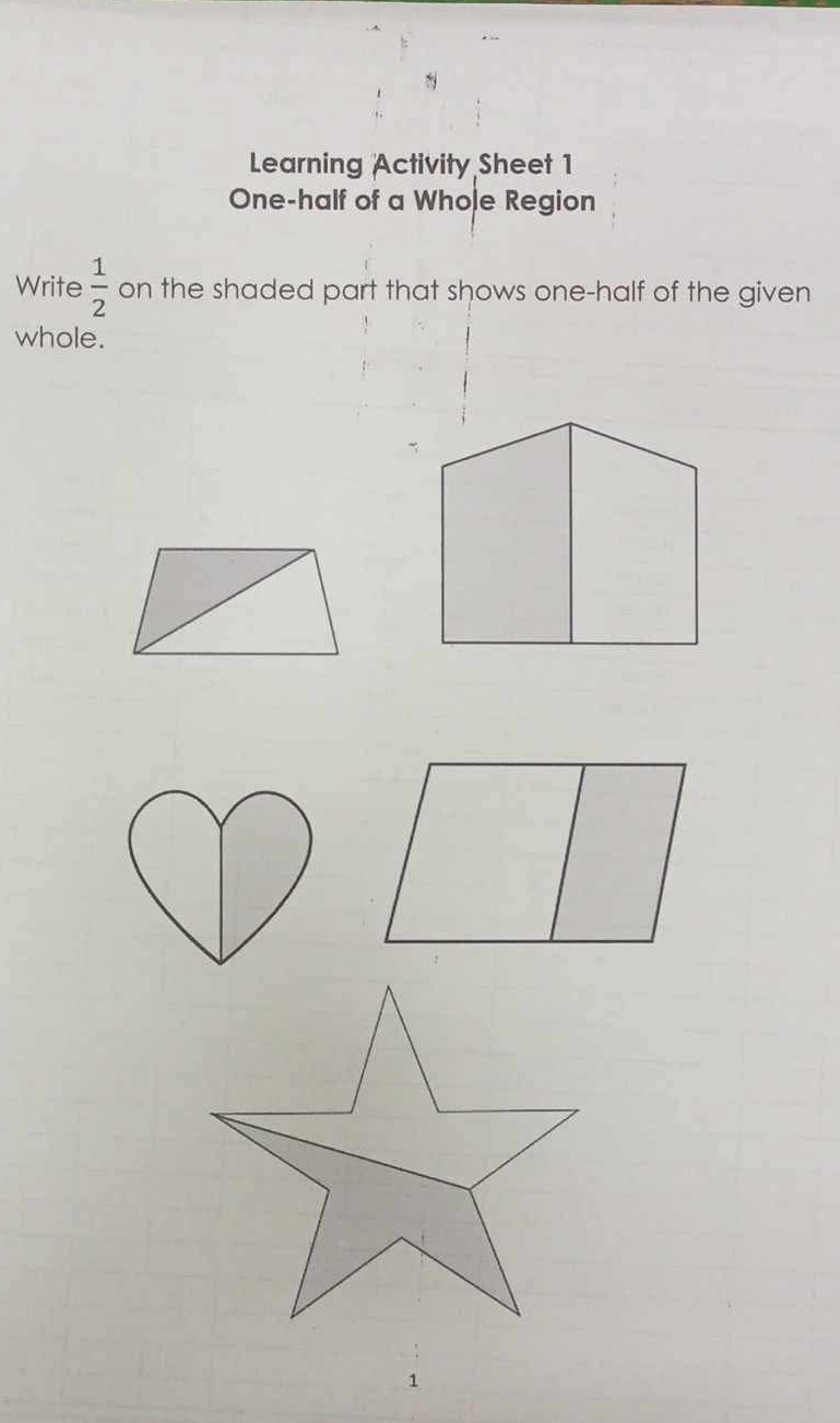 Learning Activity Sheet 1 
One-half of a Whole Region 
Write  1/2  on the shaded part that shows one-half of the given 
whole. 
1