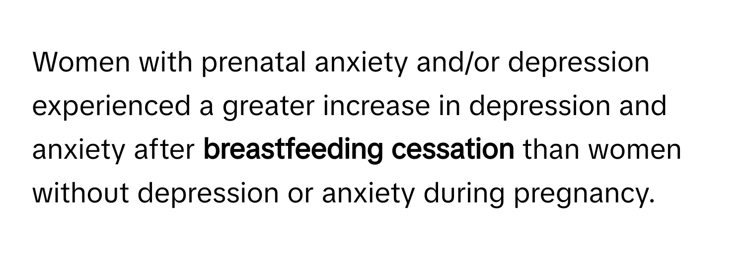 Women with prenatal anxiety and/or depression experienced a greater increase in depression and anxiety after **breastfeeding cessation** than women without depression or anxiety during pregnancy.