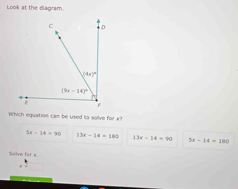 Look at the diagram.
Which equation can be used to solve for x?
5x-14=90 13x-14=180 13x-14=90 5x-14=180
Solve for x.
x=