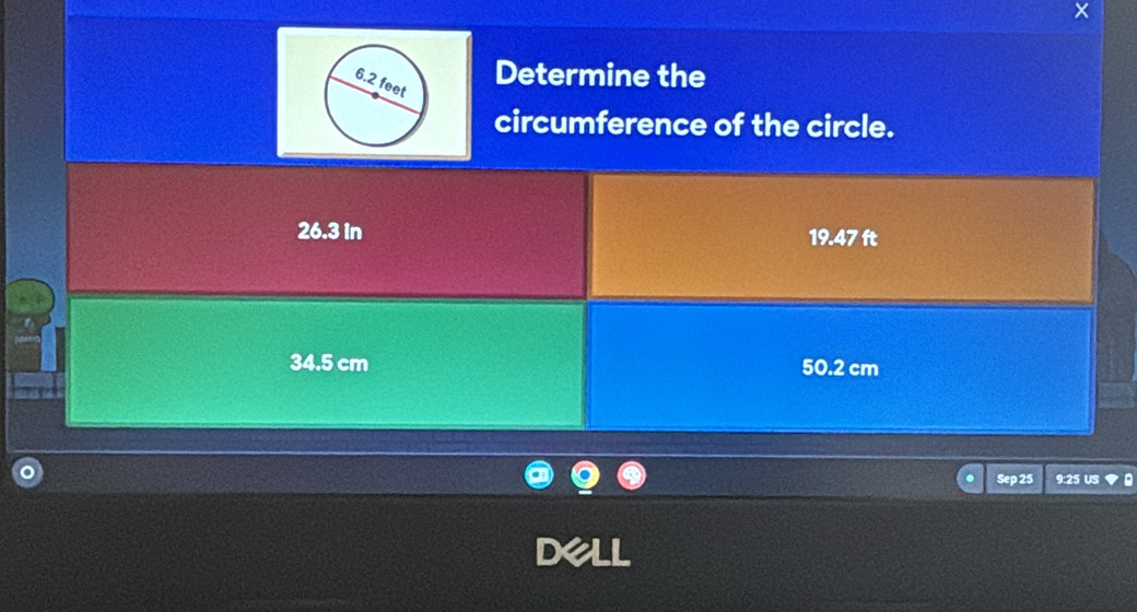 Determine the
circumference of the circle.
26.3 in 19.47 ft
34.5 cm 50.2 cm
Sep 25 9:25 US
D