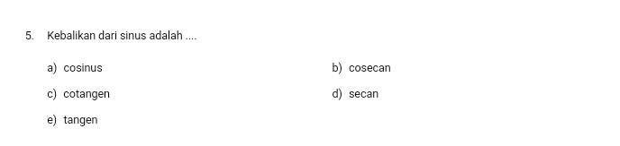 Kebalikan dari sinus adalah ....
a) cosinus b) cosecan
c) cotangen d) secan
e) tangen