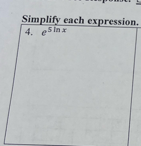 Simplify each expression. 
4. e^(5ln x)