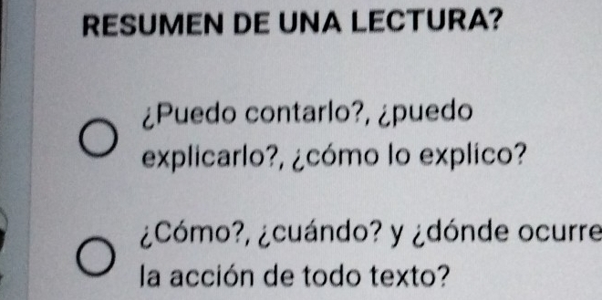 RESUMEN DE UNA LECTURA? 
¿Puedo contarlo?, ¿puedo 
explicarlo?, ¿cómo lo explico? 
¿Cómo?, ¿cuándo? y ¿dónde ocurre 
la acción de todo texto?