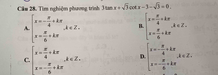 Tìm nghiệm phương trình 3tan x+sqrt(3)cot x-3-sqrt(3)=0.
A. beginarrayl x=- π /4 +kπ  x= π /6 +kπ endarray. , k∈ Z. beginarrayl x= π /4 +kπ  x= π /6 +kπ endarray. , k∈ Z. 
B.
C. beginarrayl x= π /4 +kπ  x=- π /6 +kπ endarray. , k∈ Z.
D. beginarrayl x=- π /4 +kπ  x=- π /6 +kπ endarray. , k∈ Z.