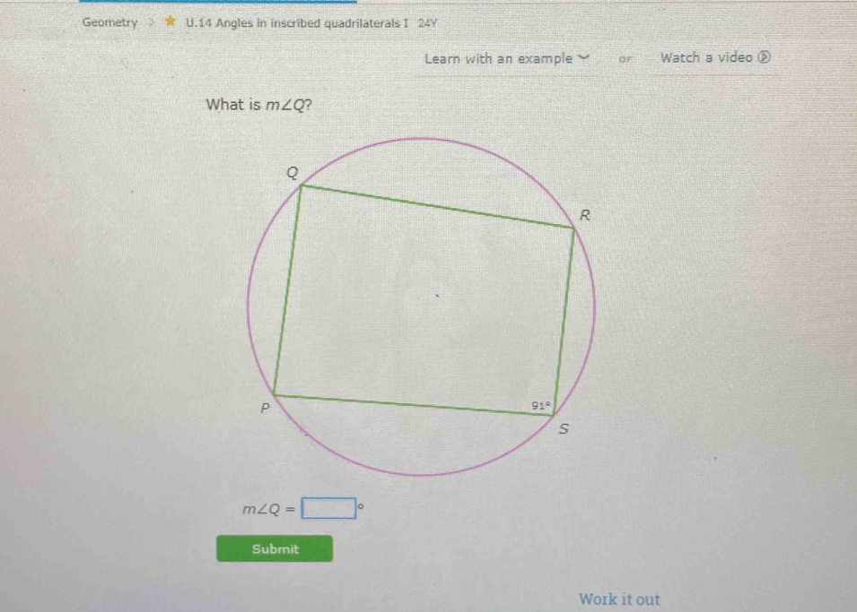 Geometry U.14 Angles in inscribed quadrilaterals I 24Y
Learn with an example or Watch a video ⑤
What is m∠ Q ?
m∠ Q=□°
Submit
Work it out