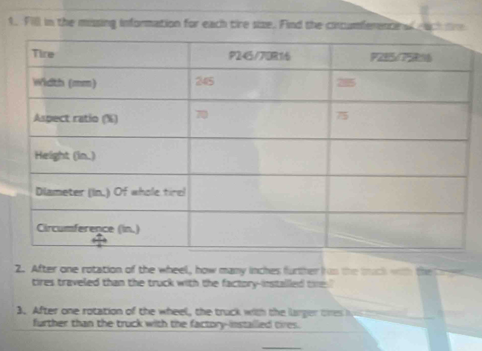 Fill in the missing information for each tire size. Find the cincumferencina ah tr 
2. After one rotation of the wheel, how many inches further Ion the tuck with the w 
tires traveled than the truck with the factory-installed tie ? 
3. After one rotation of the wheel, the truck with the lurger tiesh 
further than the truck with the factory-instailed tires.