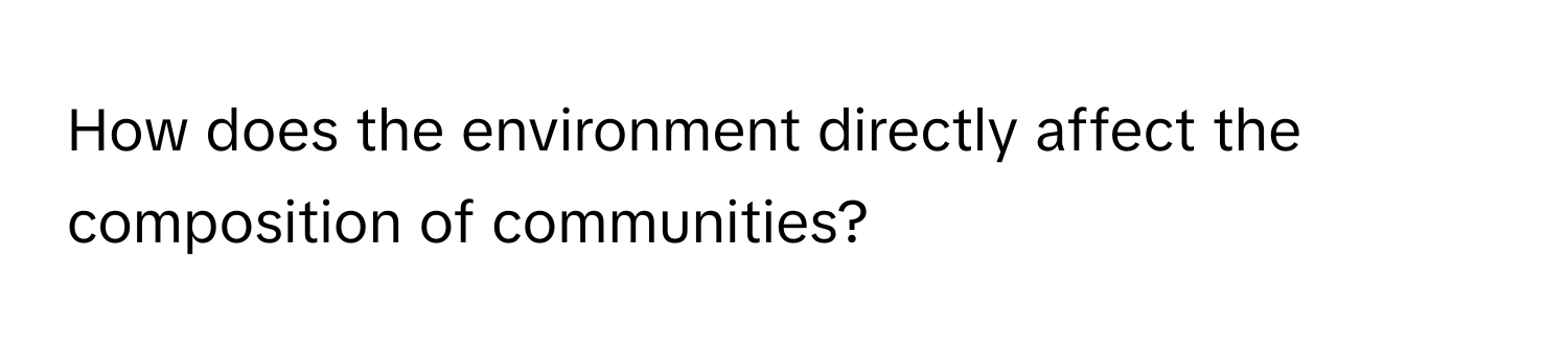 How does the environment directly affect the composition of communities?