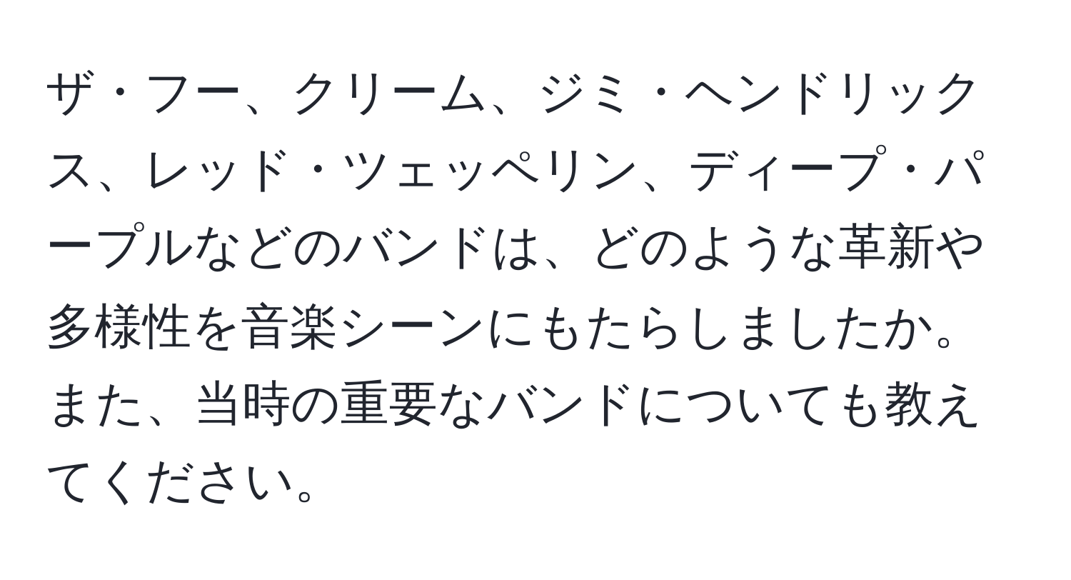 ザ・フー、クリーム、ジミ・ヘンドリックス、レッド・ツェッペリン、ディープ・パープルなどのバンドは、どのような革新や多様性を音楽シーンにもたらしましたか。また、当時の重要なバンドについても教えてください。