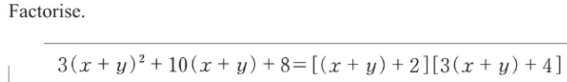 Factorise.
3(x+y)^2+10(x+y)+8=[(x+y)+2][3(x+y)+4]