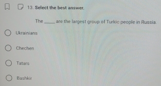 Select the best answer.
The _are the largest group of Turkic people in Russia.
Ukrainians
Chechen
Tatars
Bashkir