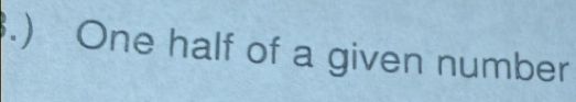 .) One half of a given number