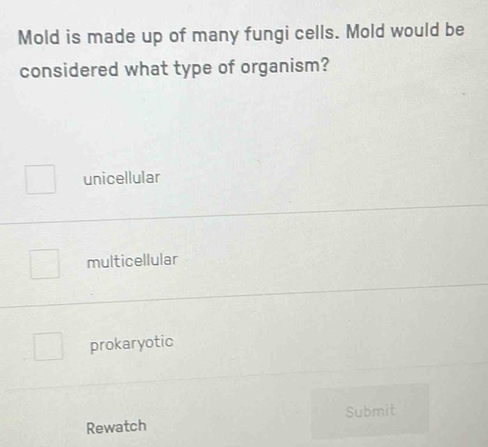 Mold is made up of many fungi cells. Mold would be
considered what type of organism?
unicellular
multicellular
prokaryotic
Rewatch Submit