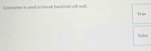 Lysozyme is used to break bacterial cell wall.
True
False