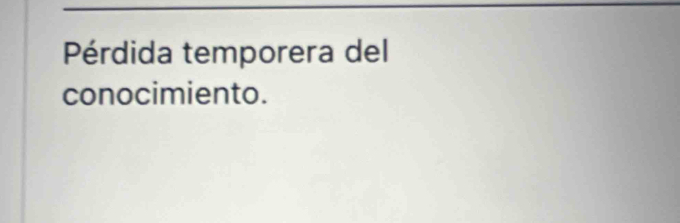 Pérdida temporera del 
conocimiento.