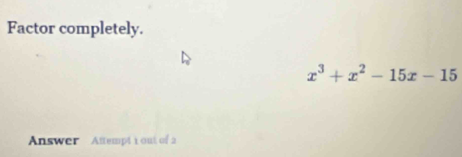 Factor completely.
x^3+x^2-15x-15
Answer Attempt 1 out of 2