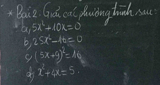 Baiz. Gó cal planiong thnh a 
ai 5x^2+10x=0
b 25x^2-16=0
9 (5x+9)^2=16
d x^2+4x=5.