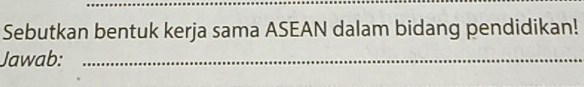 Sebutkan bentuk kerja sama ASEAN dalam bidang pendidikan! 
Jawab:_