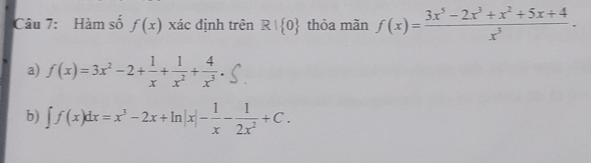 Hàm số f(x) xác định trên R| 0 thỏa mãn f(x)= (3x^5-2x^3+x^2+5x+4)/x^3 ·
a) f(x)=3x^2-2+ 1/x + 1/x^2 + 4/x^3 
b) ∈t f(x)dx=x^3-2x+ln |x|- 1/x - 1/2x^2 +C.