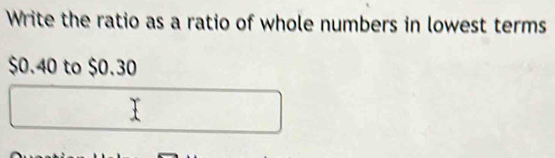 Write the ratio as a ratio of whole numbers in lowest terms $0.40 to $0 ...