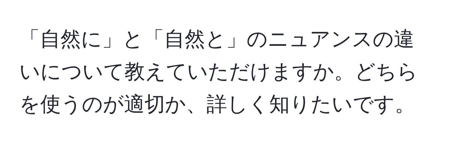 「自然に」と「自然と」のニュアンスの違いについて教えていただけますか。どちらを使うのが適切か、詳しく知りたいです。