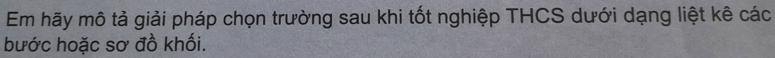 Em hãy mô tả giải pháp chọn trường sau khi tốt nghiệp THCS dưới dạng liệt kê các 
bước hoặc sơ đồ khối.