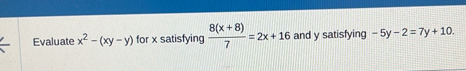 Evaluate x^2-(xy-y) for x satisfying  (8(x+8))/7 =2x+16 and y satisfying -5y-2=7y+10.