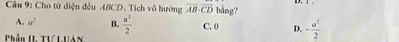 Cho tứ diện đều ABCD. Tích vô hướng vector AB· vector CD bằng?
A. a^2 B.  a^2/2  C. 0 D. - a^2/2 
Phần I. Tư LUAN,