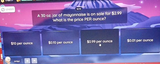 LEADER 18/20
A 30 oz. jar of mayonnaise is on sale for $2.99
What is the price PER ounce?
$10 per ounce $0.10 per ounce $0.99 per ounce $0.01 per ounce
Jankya