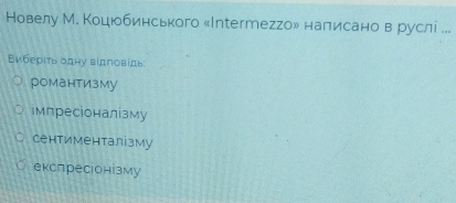 Новелу М. Коцюбинського «Interтегго» налисано в руслί ...
Βиберίτь одну вίдπовίдь
романтизму
ルмпресіоналізму
сентименталізму
експресонізму