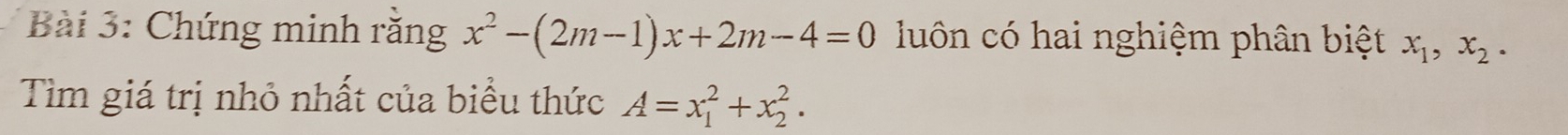 Chứng minh răng x^2-(2m-1)x+2m-4=0 luôn có hai nghiệm phân biệt x_1, x_2. 
Tìm giá trị nhỏ nhất của biểu thức A=x_1^2+x_2^2.