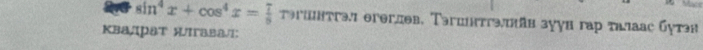 sin^4x+cos^4x= 7/8  ereгnəв, Təгшнтгəжäв зуγв гaр π 
Κвадрат ÆΙгава/: