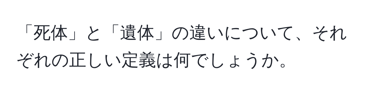 「死体」と「遺体」の違いについて、それぞれの正しい定義は何でしょうか。