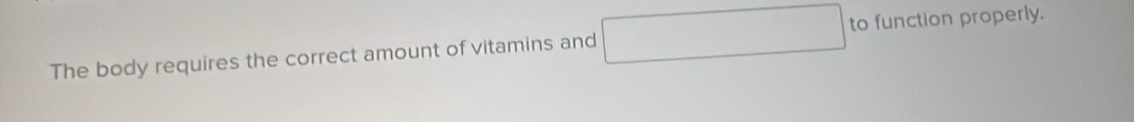 The body requires the correct amount of vitamins and to function properly.