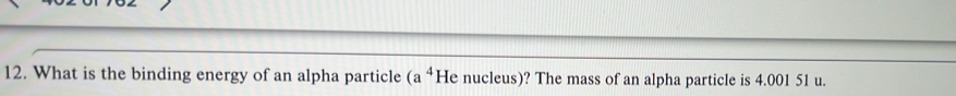 What is the binding energy of an alpha particle (a^4 He nucleus)? The mass of an alpha particle is 4.001 51 u.