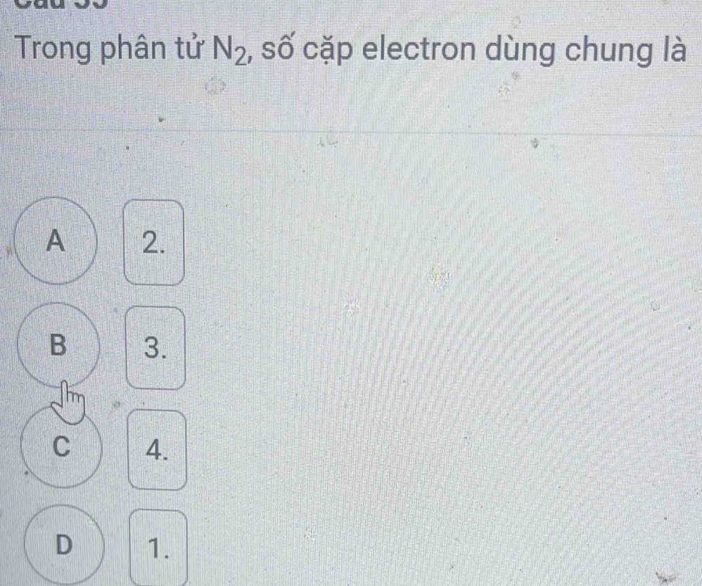 Trong phân tử N_2 , số cặp electron dùng chung là
A 2.
B 3.
C 4.
D 1.