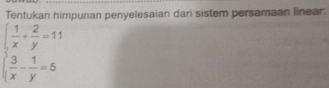 Tentukan himpunan penyelesaian dari sistem persamaan linear.
beginarrayl  1/x + 2/y =11  3/x - 1/y =5endarray.