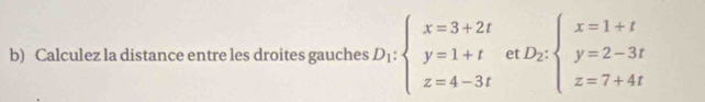 Calculez la distance entre les droites gauches D_1:beginarrayl x=3+2t y=1+t z=4-3tendarray. e D_2:beginarrayl x=1+t y=2-3t z=7+4tendarray.