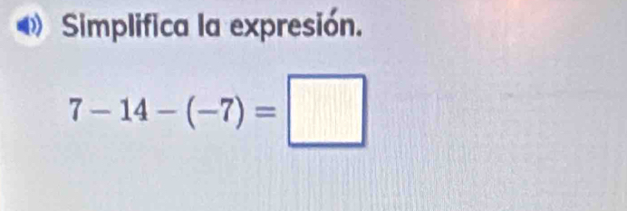 Simplifica la expresión.
7-14-(-7)=□