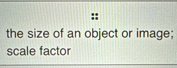 the size of an object or image; 
scale factor