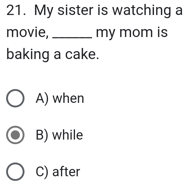 My sister is watching a
movie, _my mom is
baking a cake.
A) when
B) while
C) after